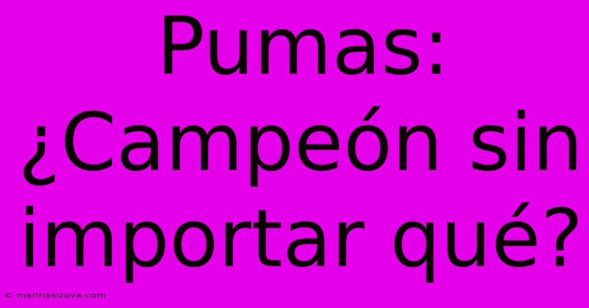 Pumas: ¿Campeón Sin Importar Qué?