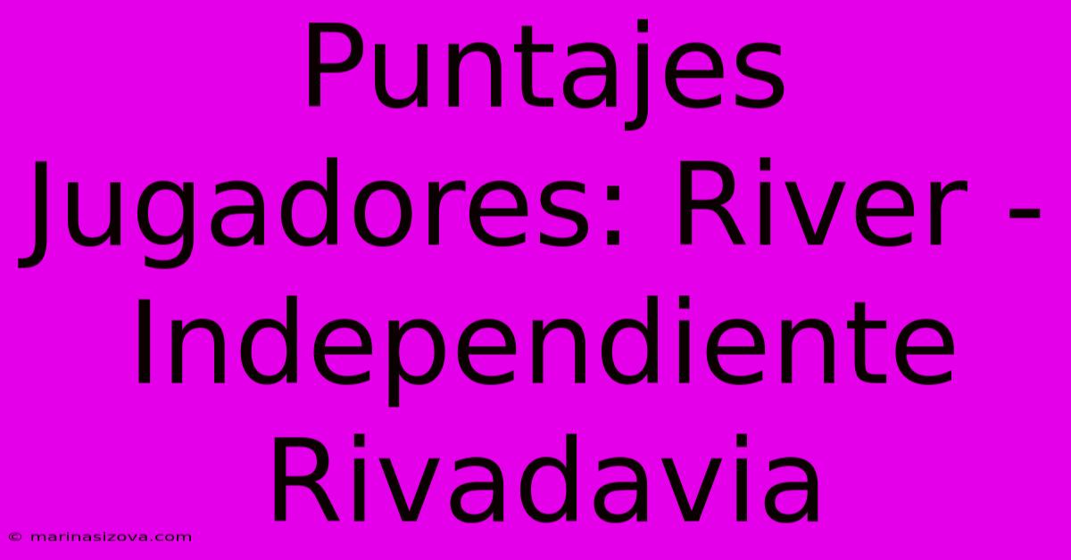 Puntajes Jugadores: River - Independiente Rivadavia