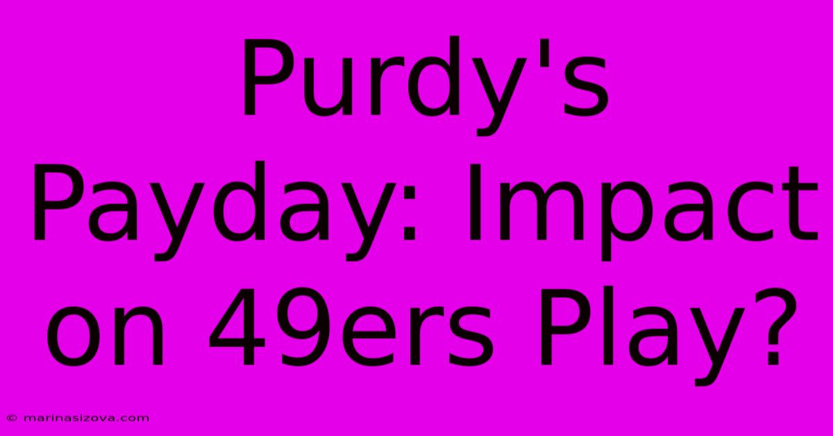 Purdy's Payday: Impact On 49ers Play? 