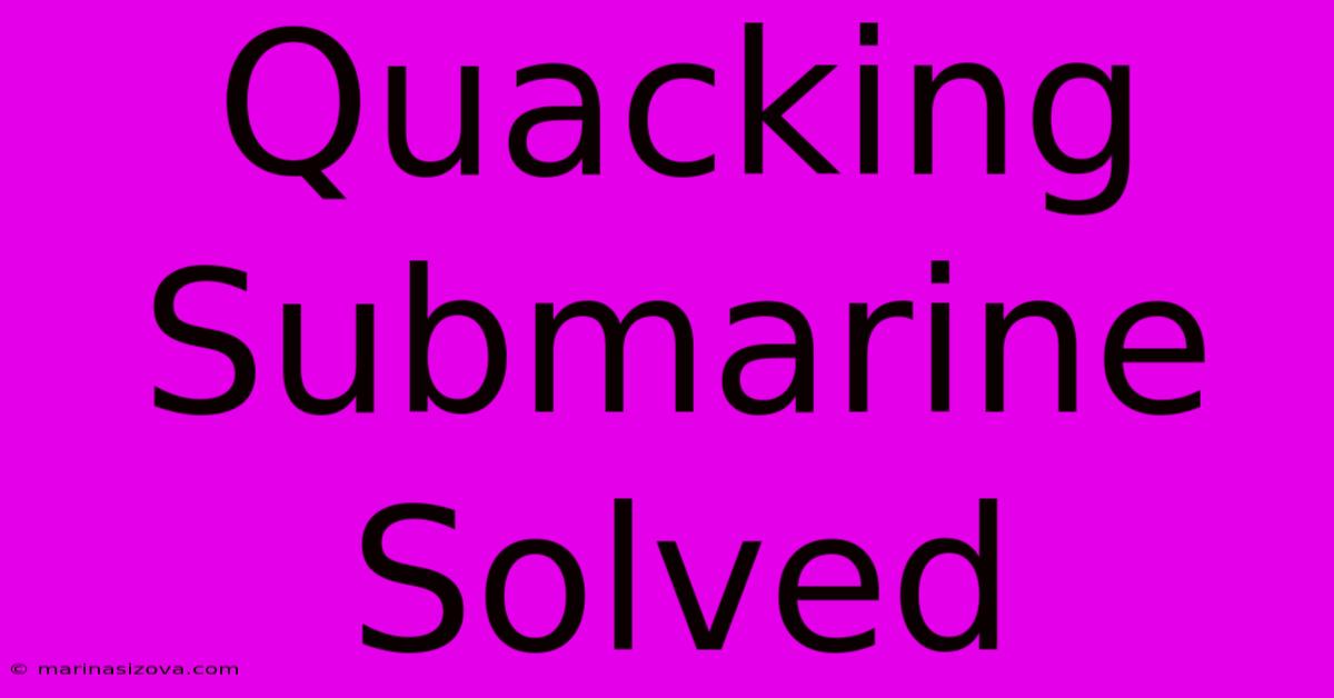 Quacking Submarine Solved