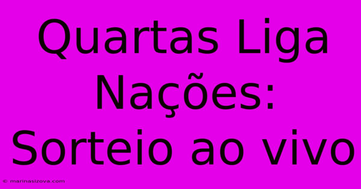 Quartas Liga Nações: Sorteio Ao Vivo