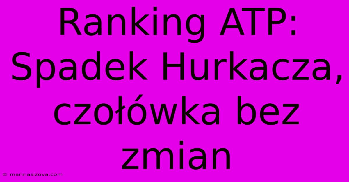 Ranking ATP: Spadek Hurkacza, Czołówka Bez Zmian 