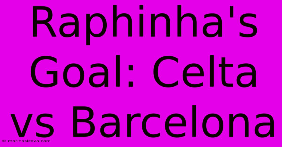 Raphinha's Goal: Celta Vs Barcelona