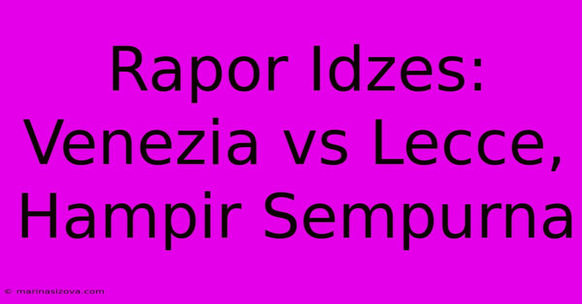 Rapor Idzes: Venezia Vs Lecce, Hampir Sempurna