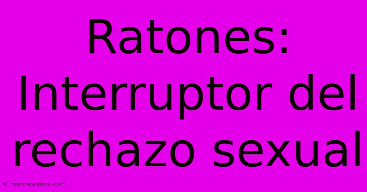 Ratones: Interruptor Del Rechazo Sexual