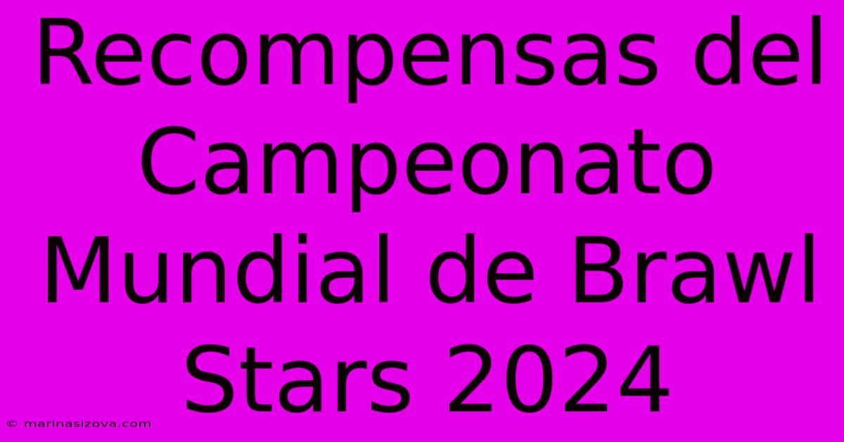 Recompensas Del Campeonato Mundial De Brawl Stars 2024 