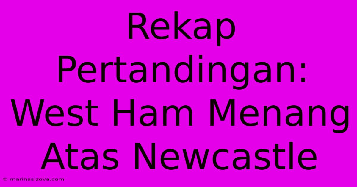 Rekap Pertandingan: West Ham Menang Atas Newcastle