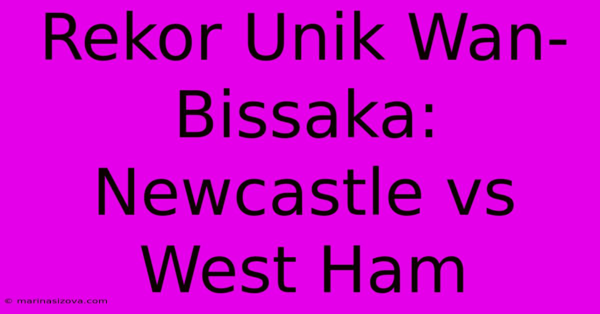 Rekor Unik Wan-Bissaka: Newcastle Vs West Ham