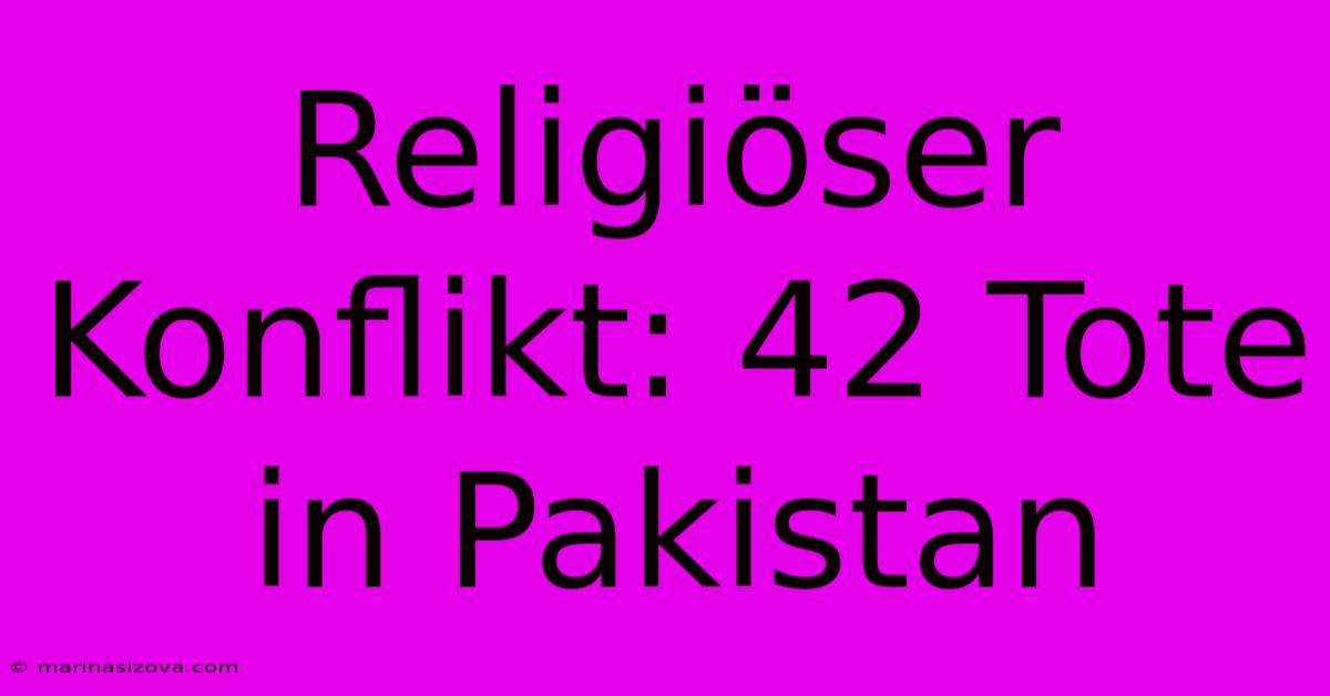 Religiöser Konflikt: 42 Tote In Pakistan