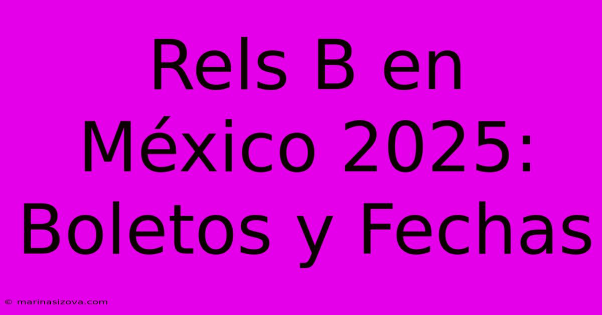 Rels B En México 2025: Boletos Y Fechas