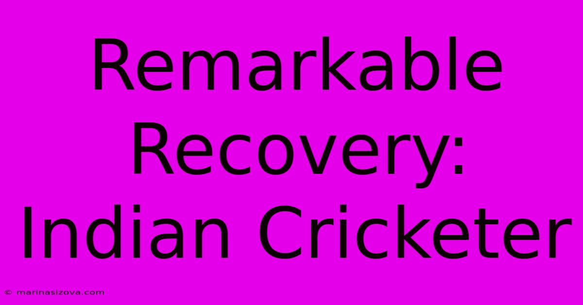 Remarkable Recovery: Indian Cricketer