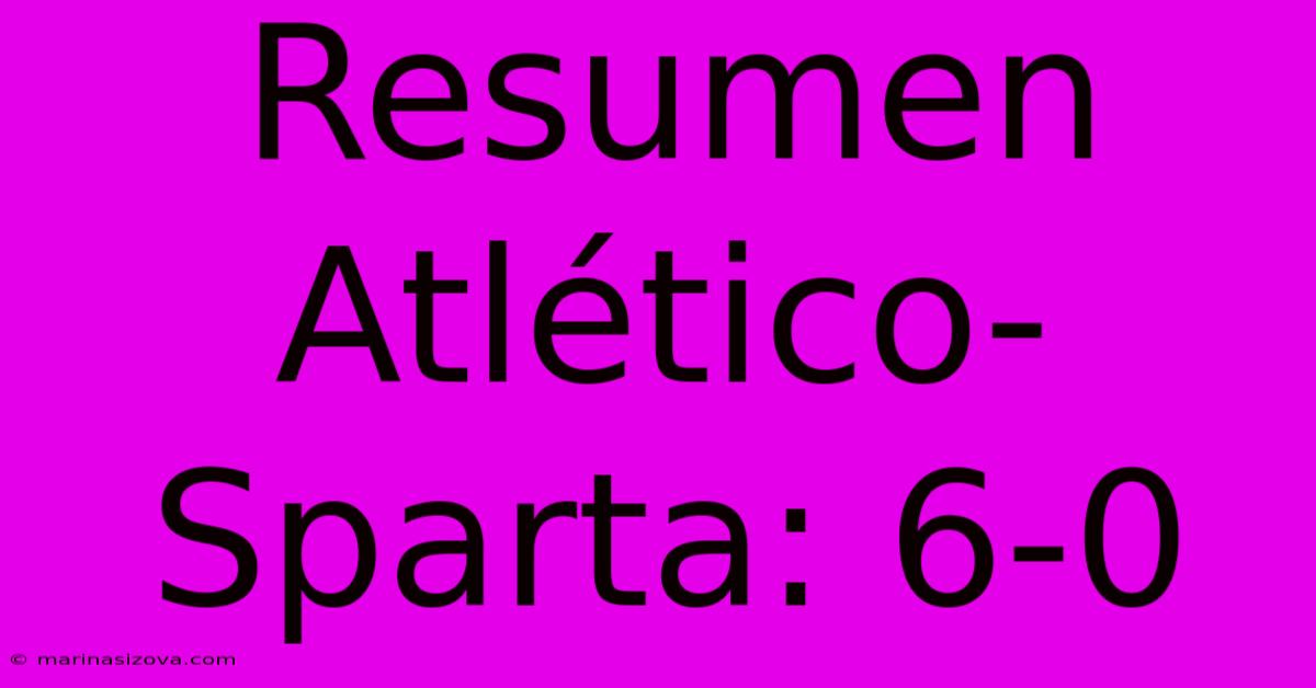 Resumen Atlético-Sparta: 6-0