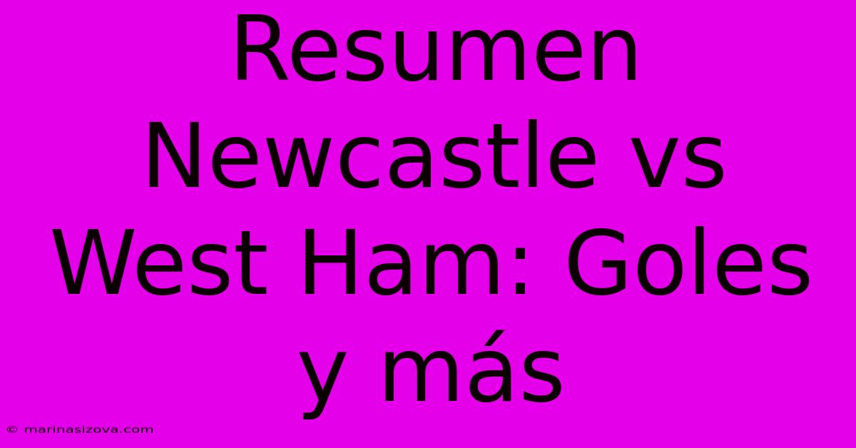 Resumen Newcastle Vs West Ham: Goles Y Más