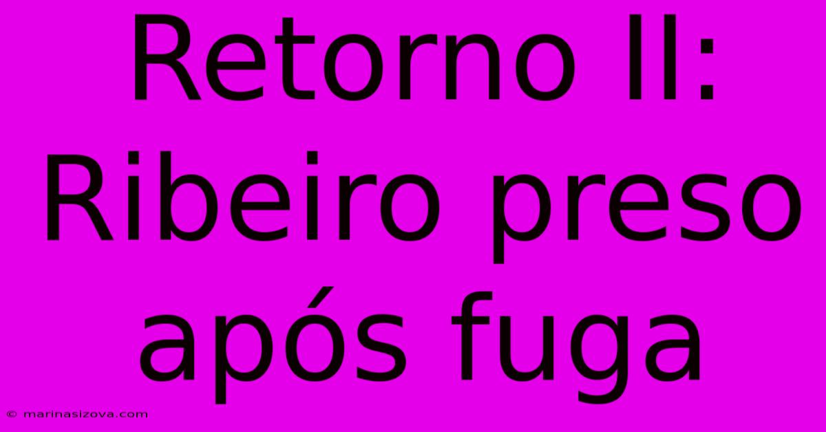 Retorno II: Ribeiro Preso Após Fuga