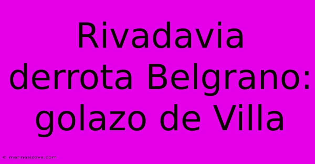 Rivadavia Derrota Belgrano: Golazo De Villa