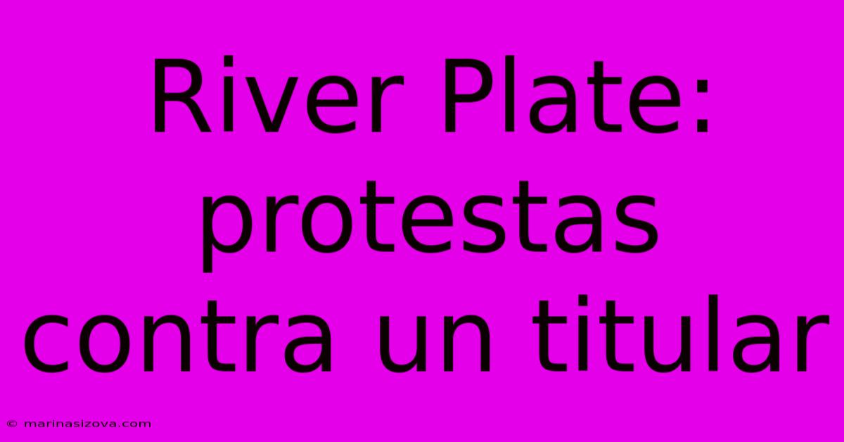 River Plate: Protestas Contra Un Titular