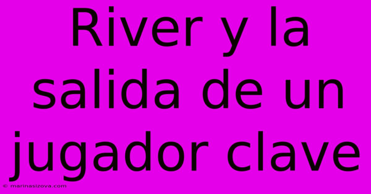 River Y La Salida De Un Jugador Clave