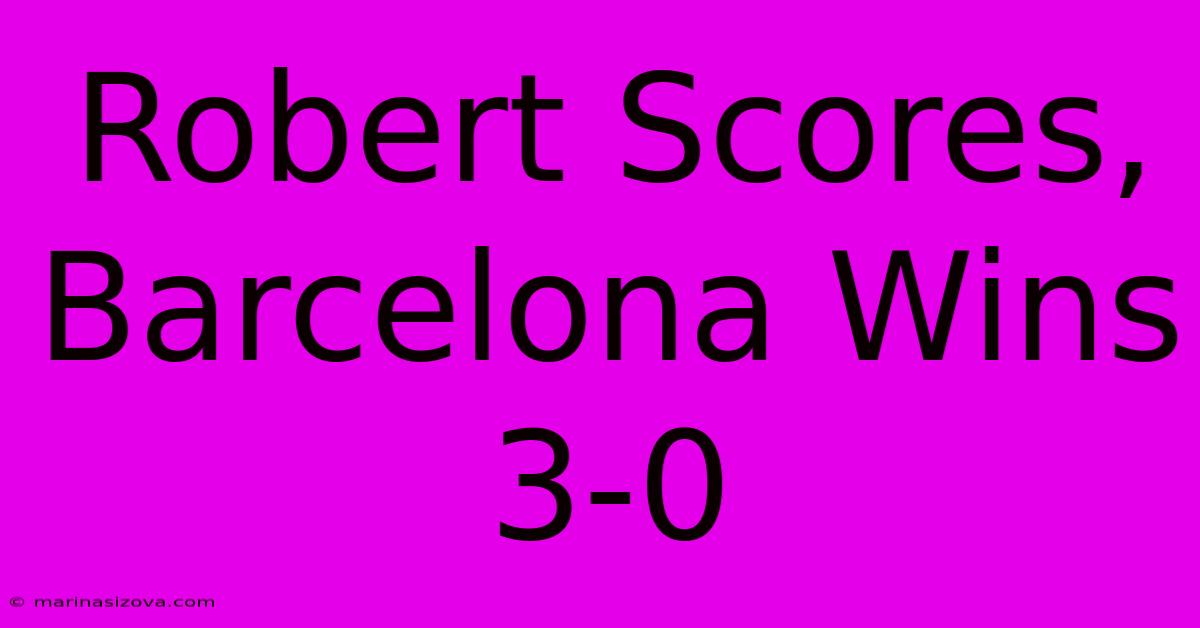 Robert Scores, Barcelona Wins 3-0