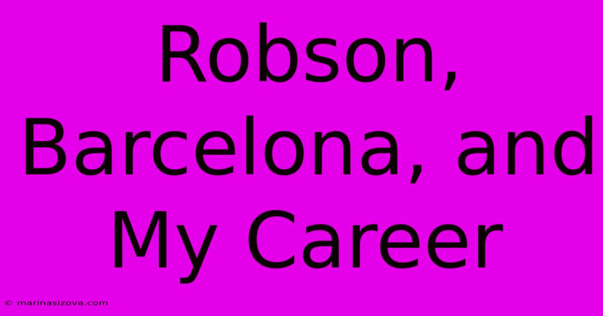 Robson, Barcelona, And My Career