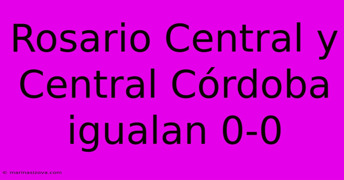 Rosario Central Y Central Córdoba Igualan 0-0