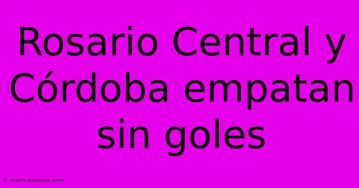 Rosario Central Y Córdoba Empatan Sin Goles