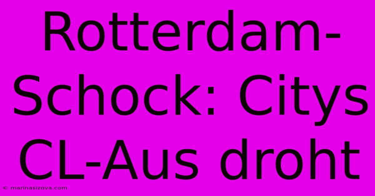 Rotterdam-Schock: Citys CL-Aus Droht