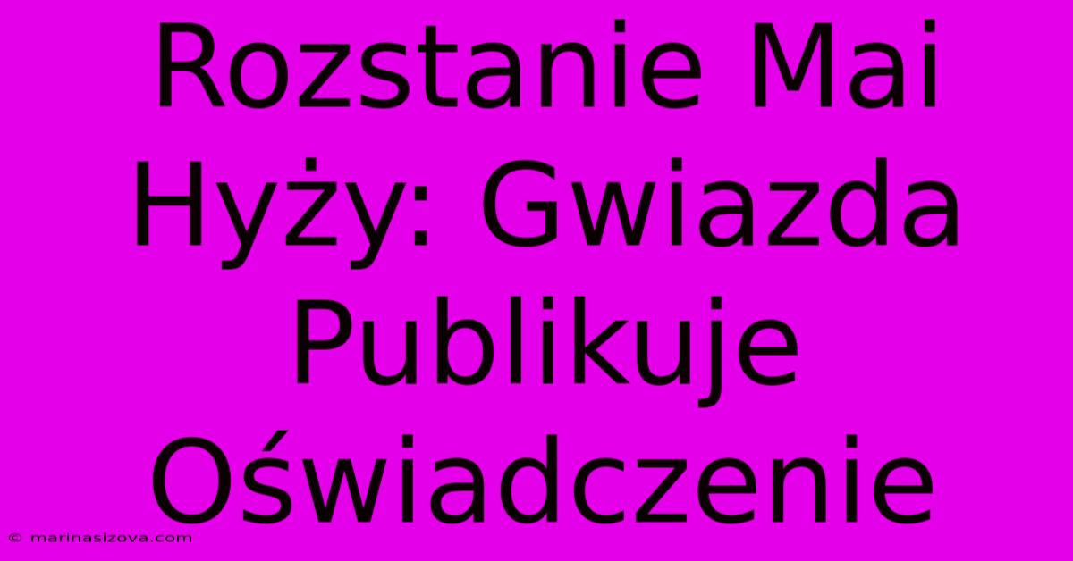 Rozstanie Mai Hyży: Gwiazda Publikuje Oświadczenie