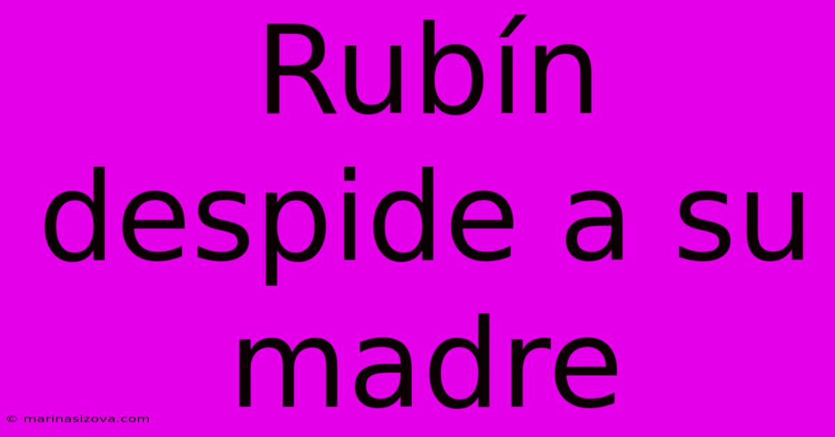 Rubín Despide A Su Madre