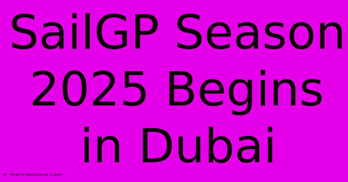 SailGP Season 2025 Begins In Dubai 