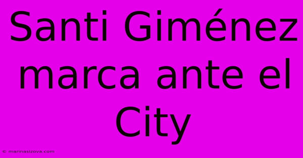 Santi Giménez Marca Ante El City