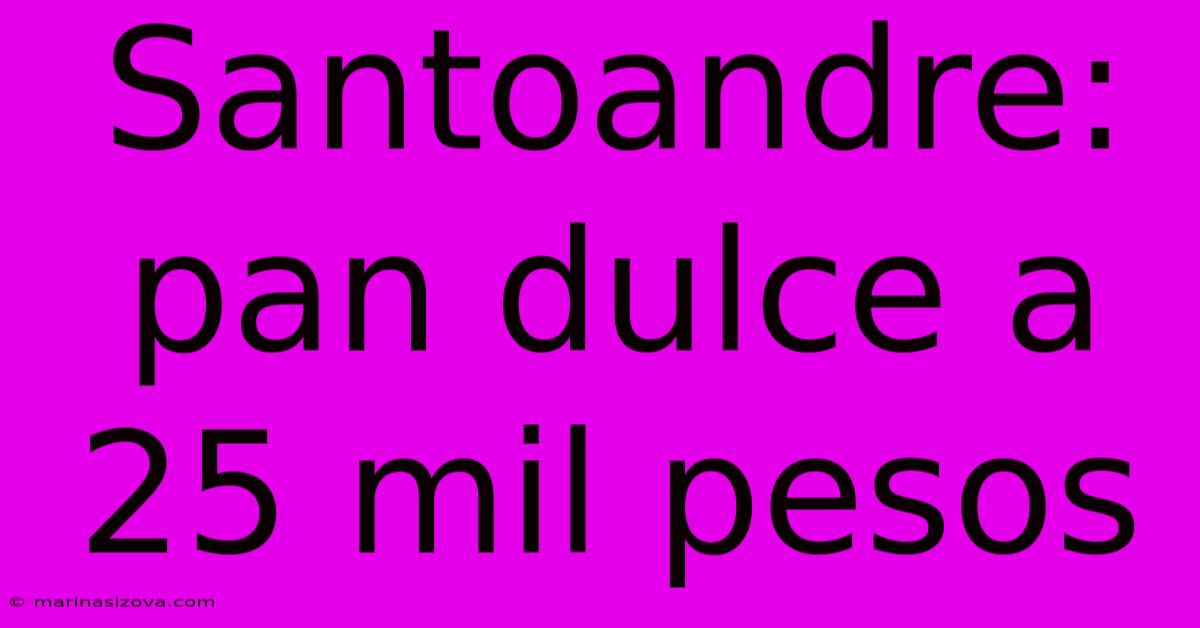 Santoandre: Pan Dulce A 25 Mil Pesos