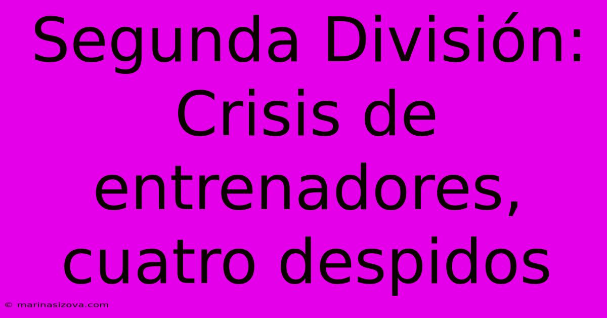 Segunda División: Crisis De Entrenadores, Cuatro Despidos