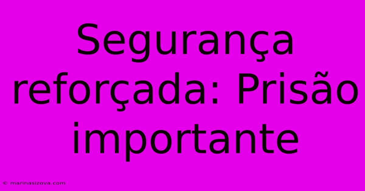 Segurança Reforçada: Prisão Importante