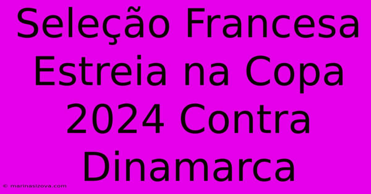 Seleção Francesa Estreia Na Copa 2024 Contra Dinamarca