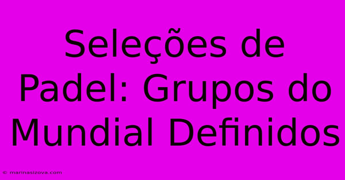 Seleções De Padel: Grupos Do Mundial Definidos