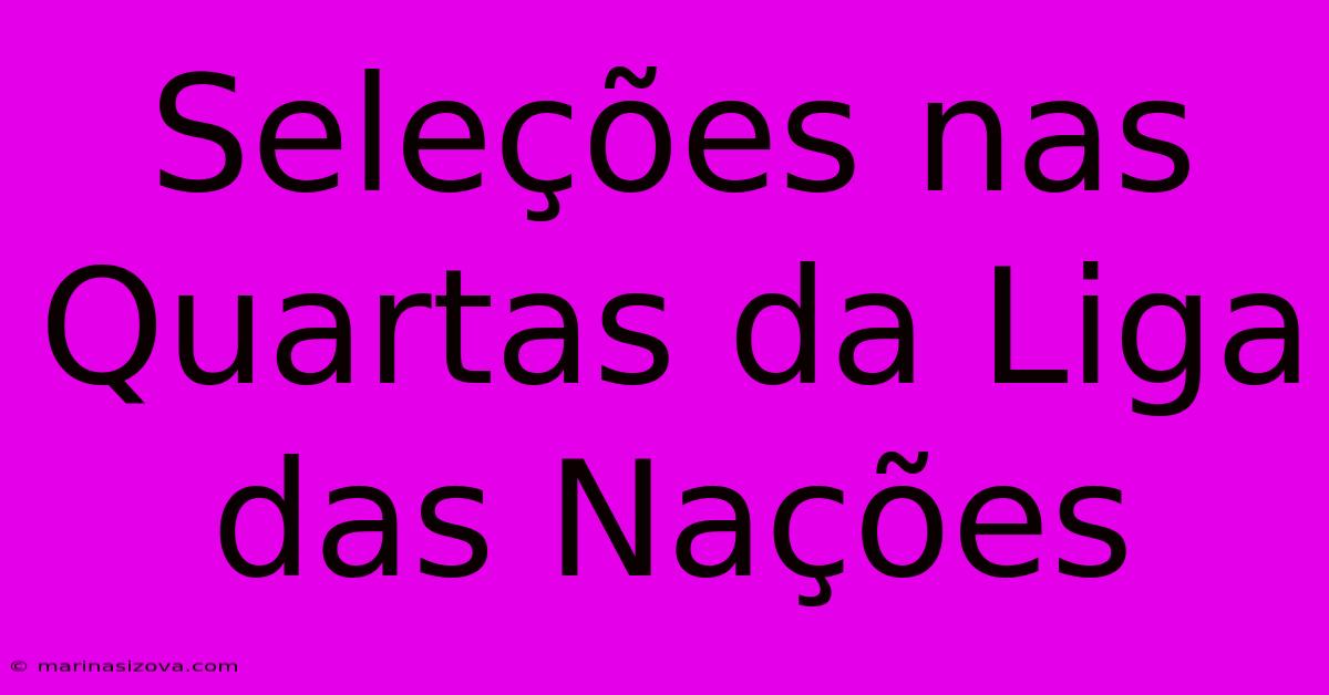 Seleções Nas Quartas Da Liga Das Nações