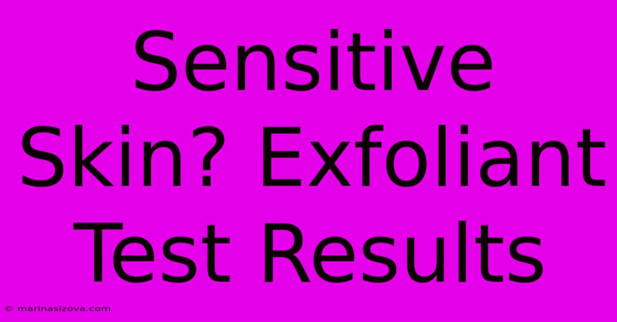 Sensitive Skin? Exfoliant Test Results