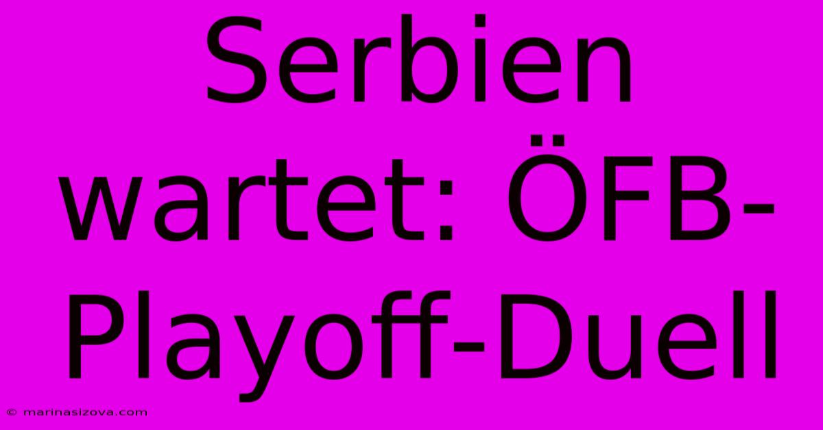 Serbien Wartet: ÖFB-Playoff-Duell