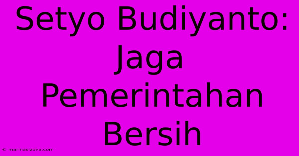 Setyo Budiyanto: Jaga Pemerintahan Bersih