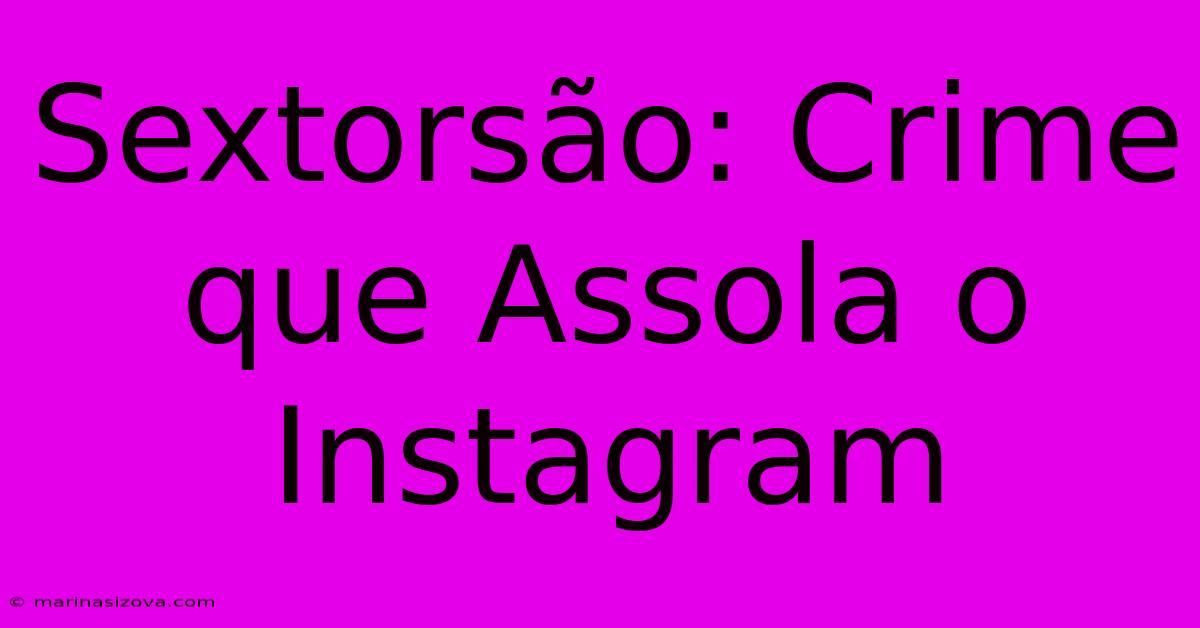 Sextorsão: Crime Que Assola O Instagram 