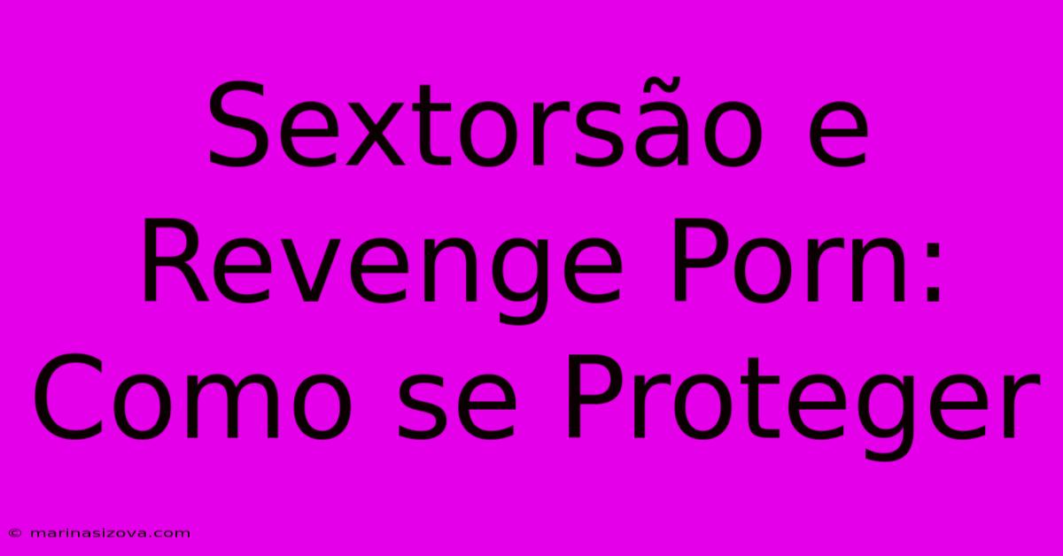 Sextorsão E Revenge Porn: Como Se Proteger