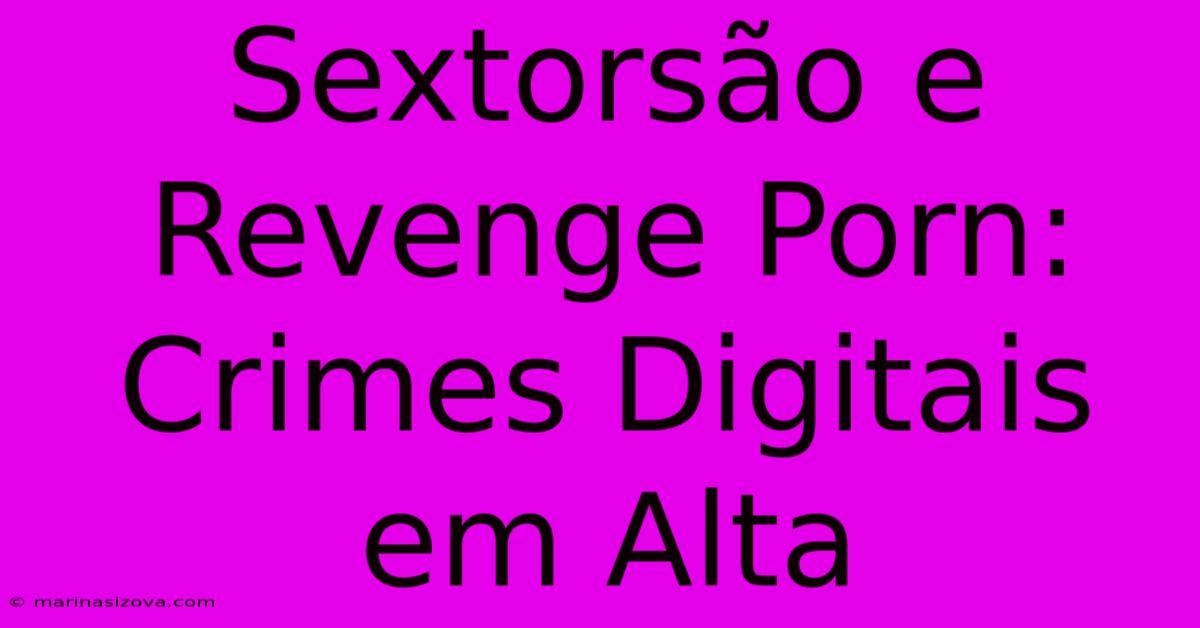 Sextorsão E Revenge Porn: Crimes Digitais Em Alta