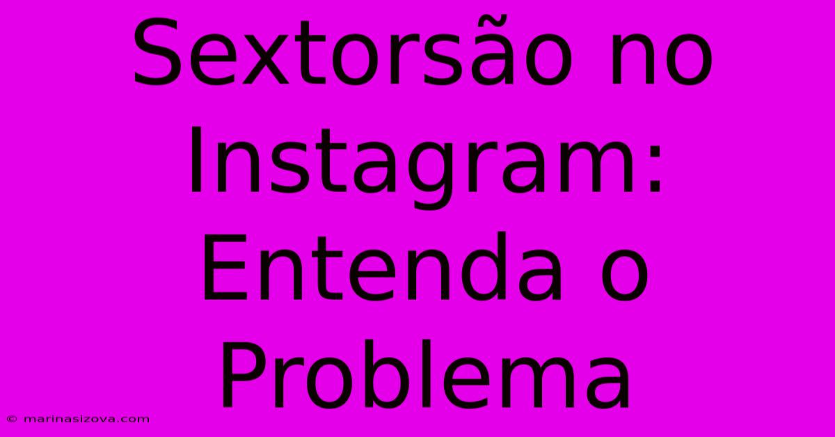 Sextorsão No Instagram: Entenda O Problema