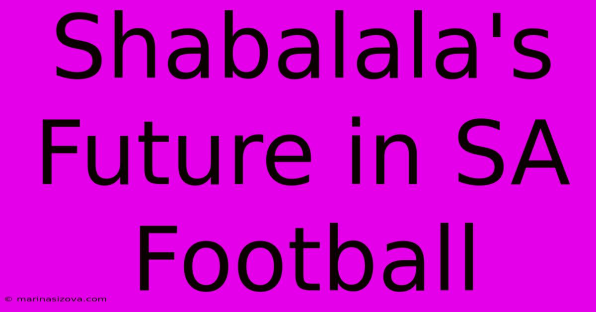 Shabalala's Future In SA Football