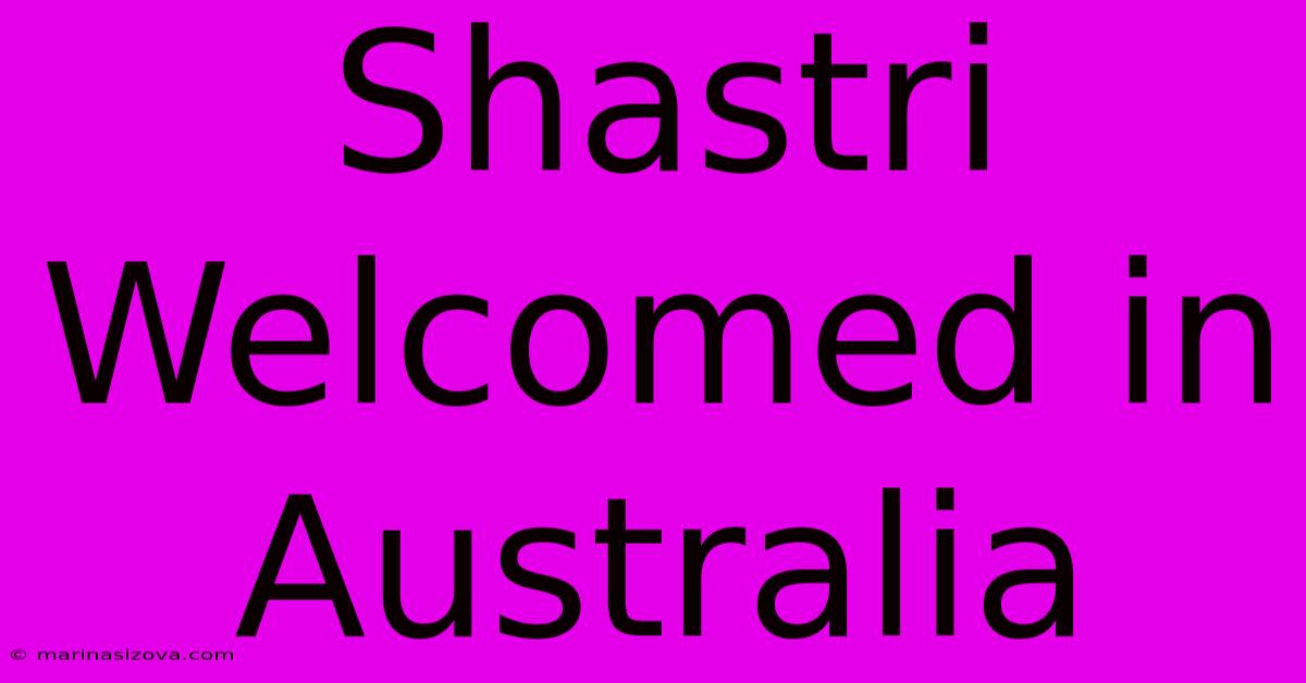 Shastri Welcomed In Australia