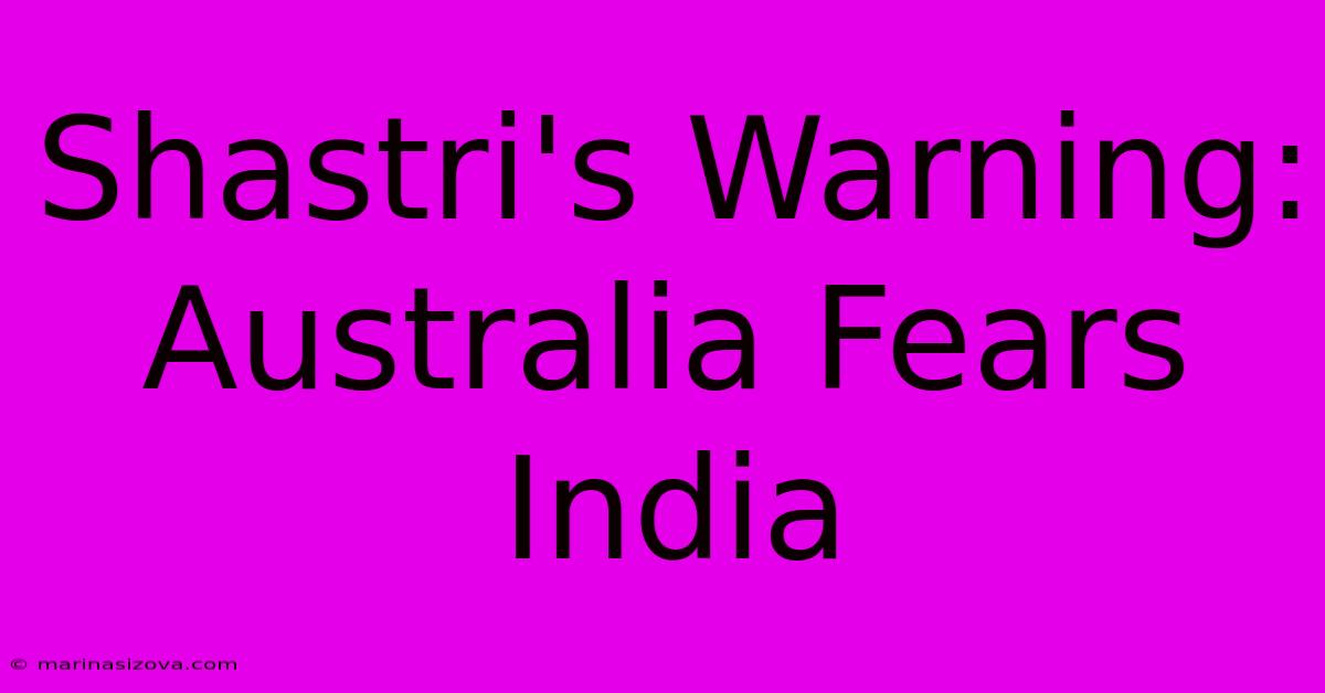 Shastri's Warning: Australia Fears India