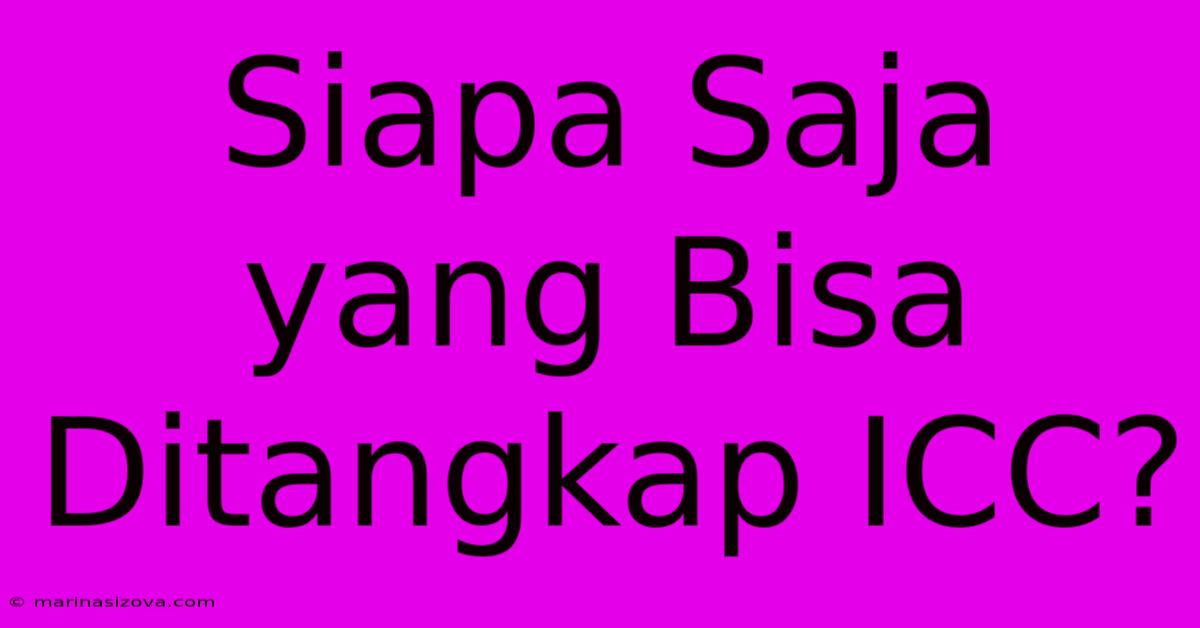 Siapa Saja Yang Bisa Ditangkap ICC?