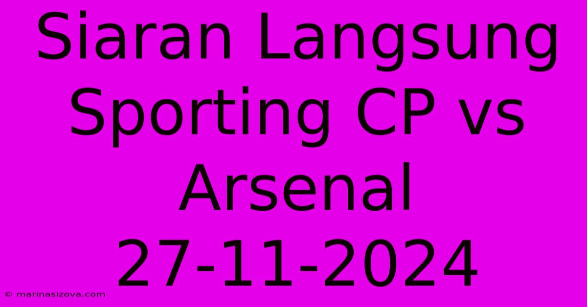 Siaran Langsung Sporting CP Vs Arsenal 27-11-2024