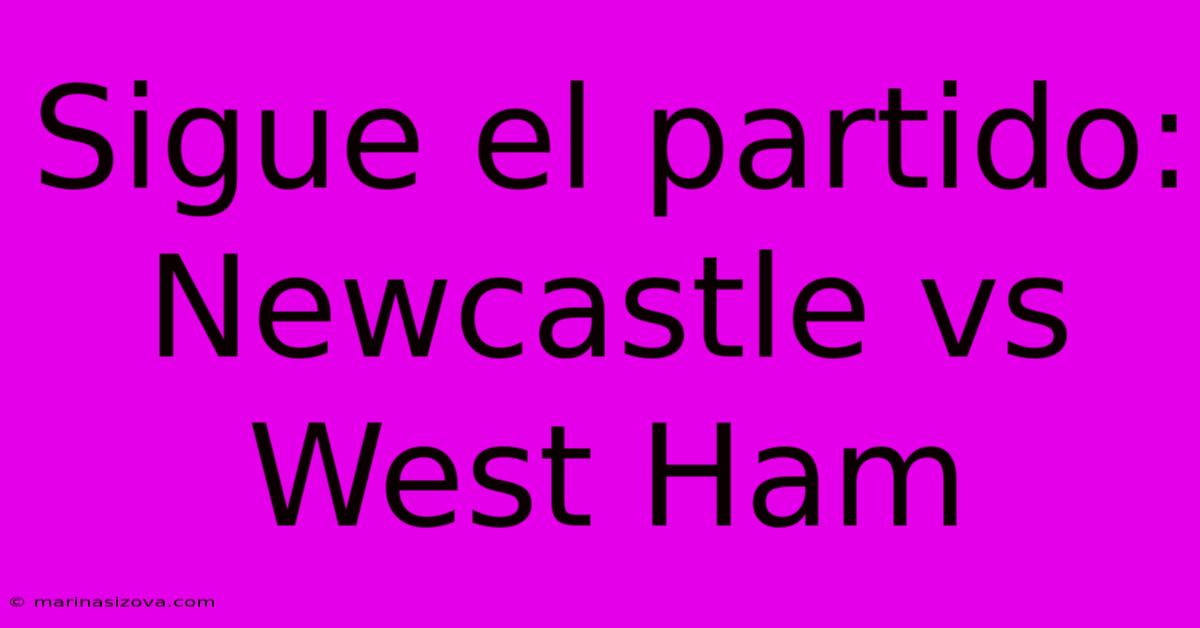 Sigue El Partido: Newcastle Vs West Ham