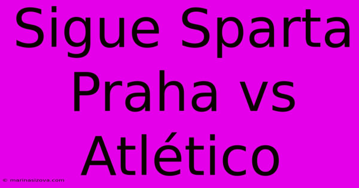 Sigue Sparta Praha Vs Atlético